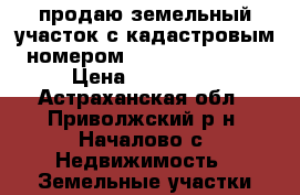 продаю земельный участок с кадастровым номером 30:09:050802:96 › Цена ­ 250 000 - Астраханская обл., Приволжский р-н, Началово с. Недвижимость » Земельные участки продажа   